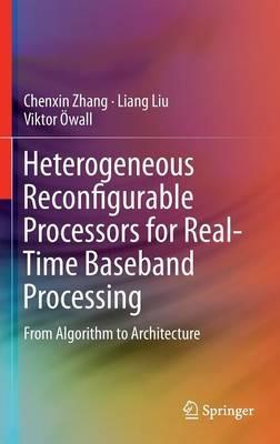 Heterogeneous Reconfigurable Processors for Real-Time Baseband Processing: From Algorithm to Architecture - Chenxin Zhang,Liang Liu,Viktor Öwall - cover