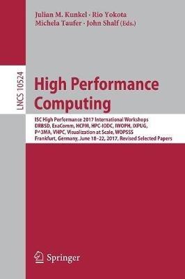 High Performance Computing: ISC High Performance 2017 International Workshops, DRBSD, ExaComm, HCPM, HPC-IODC, IWOPH, IXPUG, P^3MA, VHPC, Visualization at Scale, WOPSSS, Frankfurt, Germany, June 18-22, 2017, Revised Selected Papers - cover
