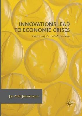 Innovations Lead to Economic Crises: Explaining the Bubble Economy - Jon-Arild Johannessen - cover