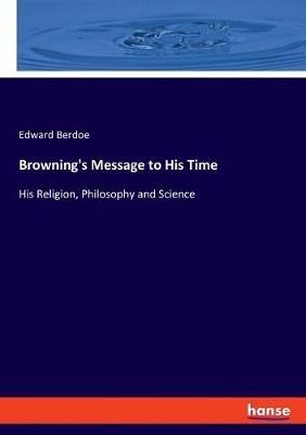 Browning's Message to His Time: His Religion, Philosophy and Science - Edward Berdoe - cover