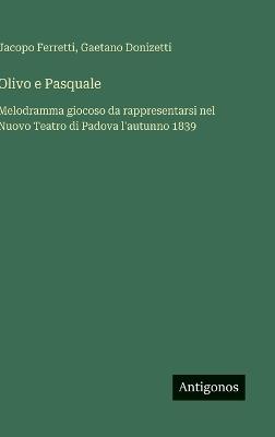 Olivo e Pasquale: Melodramma giocoso da rappresentarsi nel Nuovo Teatro di Padova l'autunno 1839 - Gaetano Donizetti,Jacopo Ferretti - cover