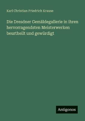 Die Dresdner Gemäldegallerie in ihren hervorragendsten Meisterwerken beurtheilt und gewürdigt - Karl Christian Friedrich Krause - cover