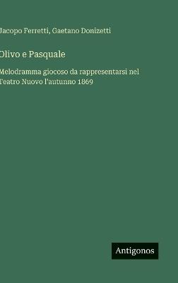 Olivo e Pasquale: Melodramma giocoso da rappresentarsi nel Teatro Nuovo l'autunno 1869 - Gaetano Donizetti,Jacopo Ferretti - cover