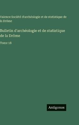 Bulletin d'archéologie et de statistique de la Drôme: Tome 18 - Soc Archéologie Et Statistique Valence - cover