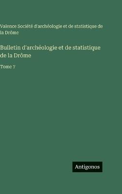 Bulletin d'archéologie et de statistique de la Drôme: Tome 7 - Soc Archéologie Et Statistique Valence - cover