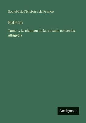 Bulletin: Tome 1, La chanson de la croisade contre les Albigeois - Societé de l'Histoire de France - cover