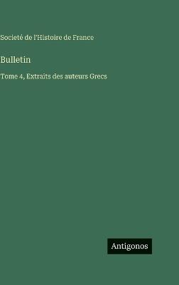 Bulletin: Tome 4, Extraits des auteurs Grecs - Societé de l'Histoire de France - cover