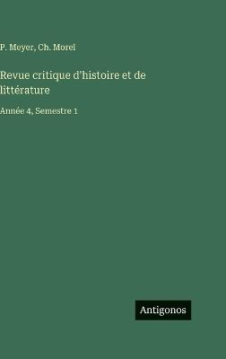 Revue critique d'histoire et de littérature: Année 4, Semestre 1 - P Meyer,Ch Morel - cover