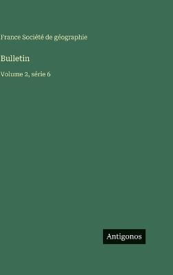 Bulletin: Volume 2, série 6 - France Société de Géographie - cover