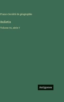 Bulletin: Volume 10, série 7 - France Société de Géographie - cover