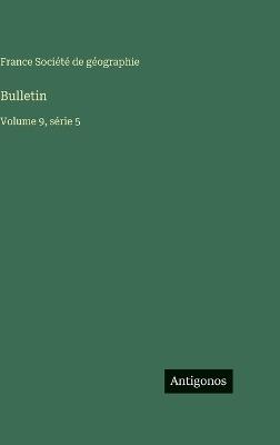 Bulletin: Volume 9, série 5 - France Société de Géographie - cover