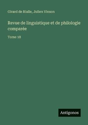 Revue de linguistique et de philologie comparée: Tome 18 - Julien Vinson,Girard De Rialle - cover
