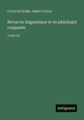 Revue de linguistique et de philologie comparée: Tome 22 - Julien Vinson,Girard De Rialle - cover
