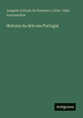 Historia da Arte em Portugal - Joaquim Antonio Vasconcellos - cover