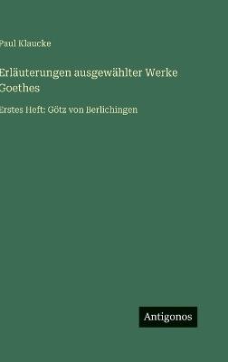 Erläuterungen ausgewählter Werke Goethes: Erstes Heft: Götz von Berlichingen - Paul Klaucke - cover