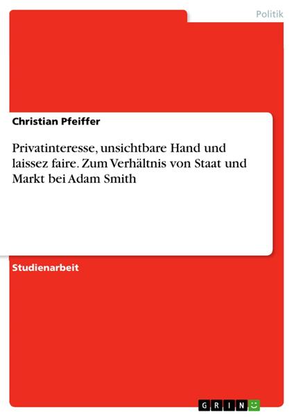 Privatinteresse, unsichtbare Hand und laissez faire. Zum Verhältnis von Staat und Markt bei Adam Smith