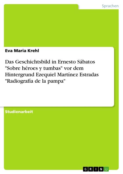 Das Geschichtsbild in Ernesto Sábatos "Sobre héroes y tumbas" vor dem Hintergrund Ezequiel Martínez Estradas "Radiografía de la pampa"