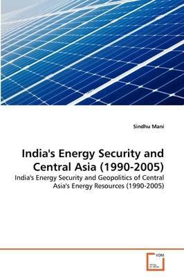 India's Energy Security and Central Asia (1990-2005) - Sindhu Mani - cover