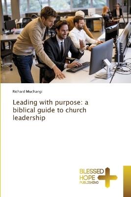Leading with purpose: a biblical guide to church leadership - Richard Muchangi - cover