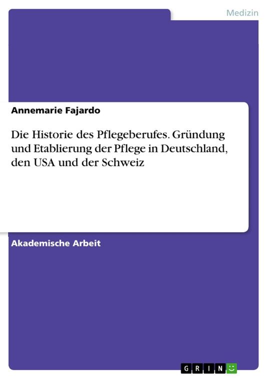 Die Historie des Pflegeberufes. Gründung und Etablierung der Pflege in Deutschland, den USA und der Schweiz