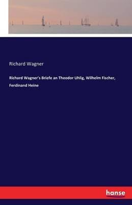 Richard Wagner's Briefe an Theodor Uhlig, Wilhelm Fischer, Ferdinand Heine - Richard Wagner - cover