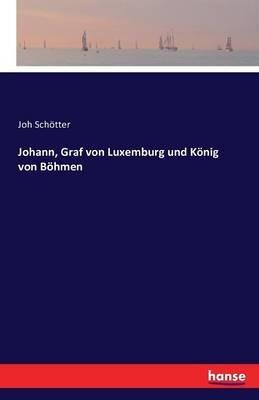 Johann, Graf von Luxemburg und Koenig von Boehmen - Joh Schoetter - cover