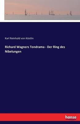 Richard Wagners Tondrama - Der Ring des Nibelungen - Karl Reinhold Von Köstlin - cover