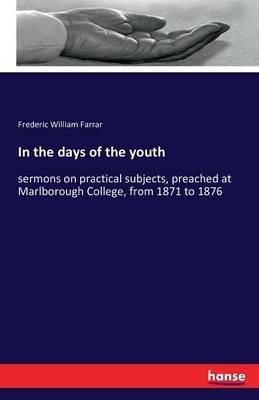 In the days of the youth: sermons on practical subjects, preached at Marlborough College, from 1871 to 1876 - Frederic William Farrar - cover