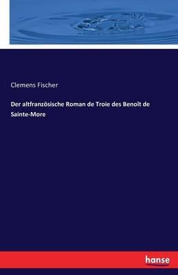 Der altfranzösische Roman de Troie des Benoît de Sainte-More - Clemens Fischer - cover