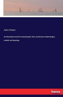 An illustrated record of national gold, silver and bronze medal designs, models and drawings - John Fisher - cover