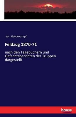 Feldzug 1870-71: nach den Tagebuchern und Gefechtsberichten der Truppen dargestellt - Von Heydekampf - cover