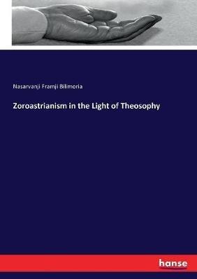 Zoroastrianism in the Light of Theosophy - Nasarvanji Framji Bilimoria - cover