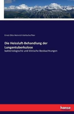 Die Heissluft-Behandlung der Lungentuberkulose: bakteriologische und klinische Beobachtungen - Ernst Otto Heinrich Kohlschü,tter - cover