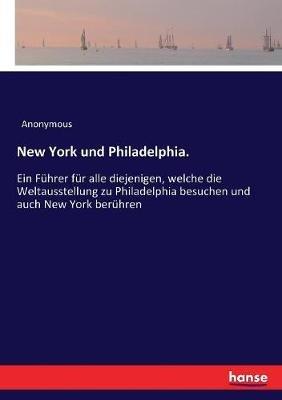 New York und Philadelphia.: Ein Führer für alle diejenigen, welche die Weltausstellung zu Philadelphia besuchen und auch New York berühren - Anonymous - cover