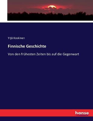 Finnische Geschichte: Von den fruhesten Zeiten bis auf die Gegenwart - Yrjoe Koskinen - cover