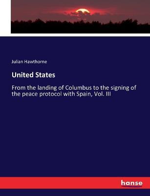 United States: From the landing of Columbus to the signing of the peace protocol with Spain, Vol. III - Julian Hawthorne - cover