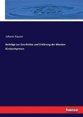 Beitrage zur Geschichte und Erklarung der altesten Kirchenhymnen - Johann Kayser - cover