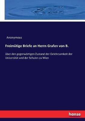 Freimütige Briefe an Herrn Grafen von B.: über den gegenwärtigen Zustand der Gelehrsamkeit der Universität und der Schulen zu Wien - Anonymous - cover
