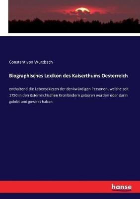 Biographisches Lexikon des Kaiserthums Oesterreich: enthaltend die Lebensskizzen der denkwürdigen Personen, welche seit 1750 in den österreichischen Kronländern geboren wurden oder darin gelebt und gewirkt haben - Constant Von Wurzbach - cover