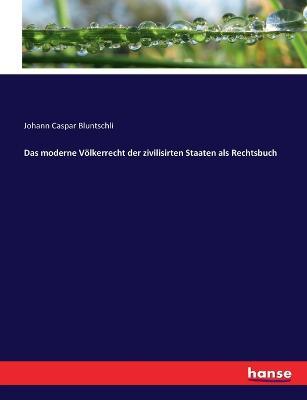 Das moderne Voelkerrecht der zivilisirten Staaten als Rechtsbuch - Johann Caspar Bluntschli - cover
