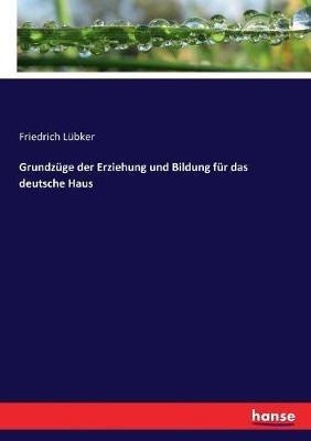 Grundzüge der Erziehung und Bildung für das deutsche Haus - Friedrich Lübker - cover