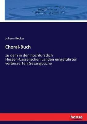 Choral-Buch: zu dem in den hochfürstlich Hessen-Casselischen Landen eingeführten verbesserten Gesangbuche - Johann Becker - cover