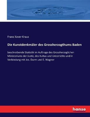 Die Kunstdenkmäler des Grossherzogthums Baden: beschreibende Statistik im Auftrage des Grossherzoglichen Ministeriums der Justiz, des Kultus und Unterrichts und in Verbindung mit Jos. Durm und E. Wagner - Franz Xaver Kraus - cover