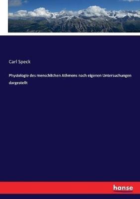 Physiologie des menschlichen Athmens nach eigenen Untersuchungen dargestellt - Carl Speck - cover