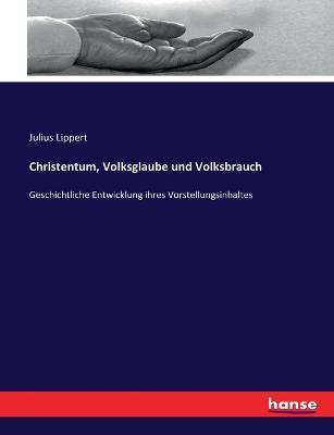 Christentum, Volksglaube und Volksbrauch: Geschichtliche Entwicklung ihres Vorstellungsinhaltes - Julius Lippert - cover