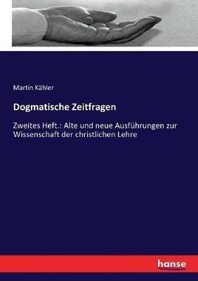 Dogmatische Zeitfragen: Zweites Heft.: Alte und neue Ausführungen zur Wissenschaft der christlichen Lehre - Martin Kähler - cover