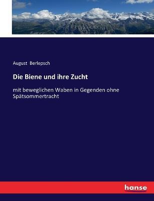 Die Biene und ihre Zucht: mit beweglichen Waben in Gegenden ohne Spatsommertracht - August Berlepsch - cover