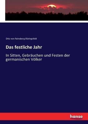 Das festliche Jahr: In Sitten, Gebräuchen und Festen der germanischen Völker - Otto Von Reinsberg-Düringsfeld - cover