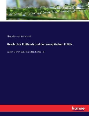 Geschichte Russlands und der europaischen Politik: in den Jahren 1814 bis 1831. Erster Teil - Theodor Von Bernhardi - cover