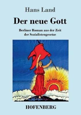 Der neue Gott: Berliner Roman aus der Zeit der Sozialistengesetze - Hans Land,(hugo Landsberger) - cover
